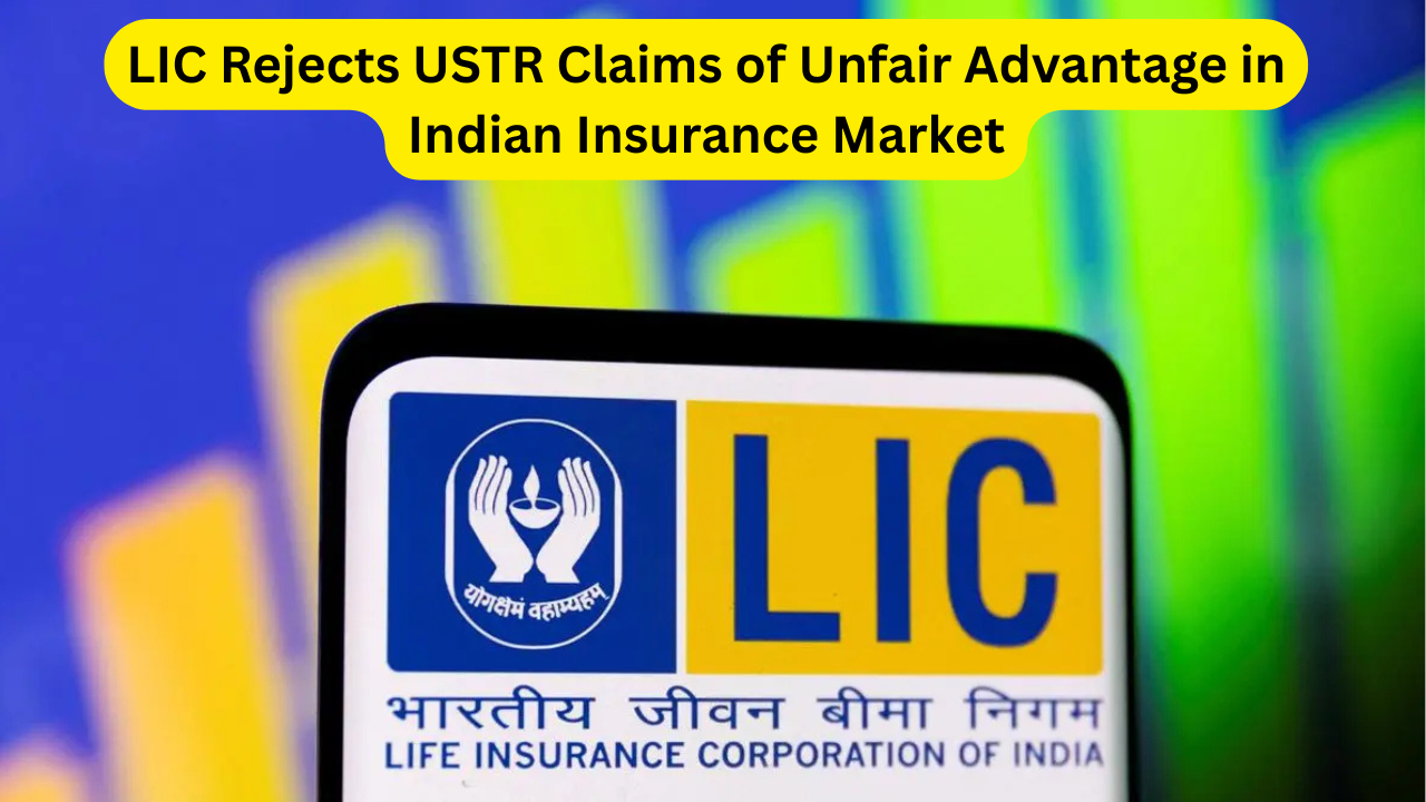 LIC Rejects USTR Claims of Unfair Advantage in Indian Insurance Market